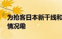 为抢客日本新干线和航司各显神通 到底什么情况嘞