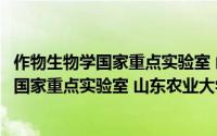 作物生物学国家重点实验室 山东农业大学（关于作物生物学国家重点实验室 山东农业大学的简介）