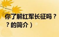 你了解红军长征吗？（关于你了解红军长征吗？的简介）