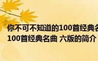 你不可不知道的100首经典名曲 六版（关于你不可不知道的100首经典名曲 六版的简介）