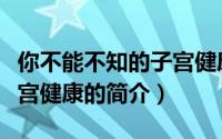 你不能不知的子宫健康（关于你不能不知的子宫健康的简介）