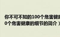 你不可不知的100个危害健康的细节（关于你不可不知的100个危害健康的细节的简介）