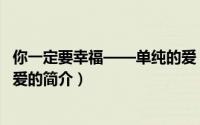 你一定要幸福——单纯的爱（关于你一定要幸福——单纯的爱的简介）