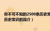 你不可不知的2500条历史常识（关于你不可不知的2500条历史常识的简介）