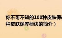 你不可不知的100种皮肤保养秘诀（关于你不可不知的100种皮肤保养秘诀的简介）