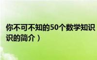 你不可不知的50个数学知识（关于你不可不知的50个数学知识的简介）