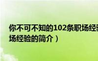 你不可不知的102条职场经验（关于你不可不知的102条职场经验的简介）