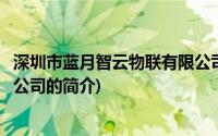 深圳市蓝月智云物联有限公司(关于深圳市蓝月智云物联有限公司的简介)