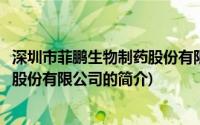 深圳市菲鹏生物制药股份有限公司(关于深圳市菲鹏生物制药股份有限公司的简介)