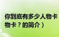 你到底有多少人物卡？（关于你到底有多少人物卡？的简介）