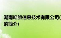 湖南皓旅信息技术有限公司(关于湖南皓旅信息技术有限公司的简介)