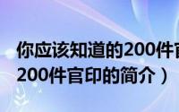 你应该知道的200件官印（关于你应该知道的200件官印的简介）