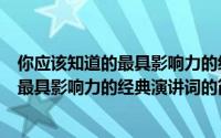 你应该知道的最具影响力的经典演讲词（关于你应该知道的最具影响力的经典演讲词的简介）