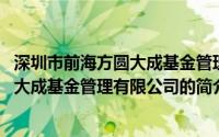 深圳市前海方圆大成基金管理有限公司(关于深圳市前海方圆大成基金管理有限公司的简介)