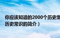 你应该知道的2000个历史常识（关于你应该知道的2000个历史常识的简介）