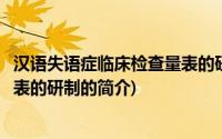 汉语失语症临床检查量表的研制(关于汉语失语症临床检查量表的研制的简介)