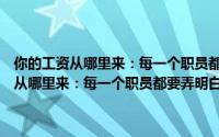 你的工资从哪里来：每一个职员都要弄明白的工作理念（关于你的工资从哪里来：每一个职员都要弄明白的工作理念的简介）