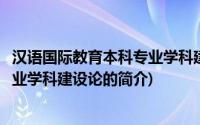 汉语国际教育本科专业学科建设论(关于汉语国际教育本科专业学科建设论的简介)