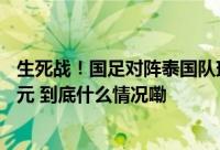 生死战！国足对阵泰国队球票今日起售最低180元最高1280元 到底什么情况嘞