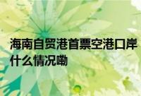 海南自贸港首票空港口岸“机坪直提”新模式业务落地 到底什么情况嘞