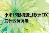 小米15新机通过欧洲EEC认证 发布时间或提前 要涨价？ 到底什么情况嘞