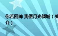 你若回眸 我便月光倾城（关于你若回眸 我便月光倾城的简介）