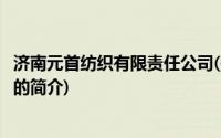 济南元首纺织有限责任公司(关于济南元首纺织有限责任公司的简介)