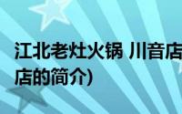 江北老灶火锅 川音店(关于江北老灶火锅 川音店的简介)