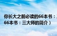 你长大之前必读的66本书：三大师（关于你长大之前必读的66本书：三大师的简介）