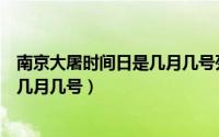 南京大屠时间日是几月几号死了多少人（南京大屠时间日是几月几号）