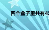 四个盒子里共有45个球（四个盒子）