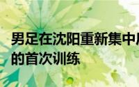 男足在沈阳重新集中后于当晚进行了本期集训的首次训练