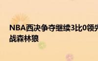 NBA西决争夺继续3比0领先手握赛点的独行侠继续主场迎战森林狼