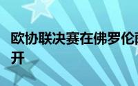 欧协联决赛在佛罗伦萨和奥林匹亚科斯之间展开