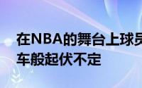 在NBA的舞台上球员们的命运常常如同过山车般起伏不定