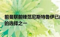 前曼联前锋范尼斯特鲁伊已成为莱斯特城替代主帅马雷斯卡的选择之一