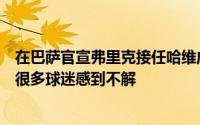 在巴萨官宣弗里克接任哈维成为球队新赛季的主帅之后这令很多球迷感到不解