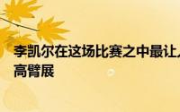 李凯尔在这场比赛之中最让人赞叹的还是靠着自己的出色身高臂展