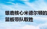 雄鹿核心米德尔顿的表哥曼尼高轰下21分17篮板带队取胜