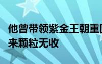 他曾带领紫金王朝重回巅峰也曾默默无闻数年来颗粒无收