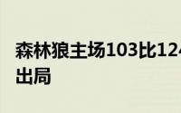 森林狼主场103比124输给独行侠大比分1比4出局