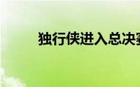  独行侠进入总决赛将对阵凯尔特人