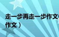 走一步再走一步作文600字（走一步再走一步作文）