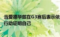 当爱德华兹在G3赛后表示依然相信能够率队逆袭需要用实际行动证明自己