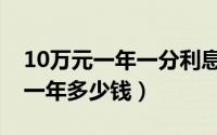 10万元一年一分利息是多少（一分利息10万一年多少钱）