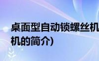 桌面型自动锁螺丝机(关于桌面型自动锁螺丝机的简介)