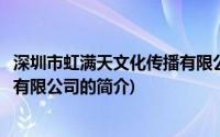 深圳市虹满天文化传播有限公司(关于深圳市虹满天文化传播有限公司的简介)