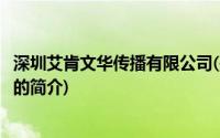 深圳艾肯文华传播有限公司(关于深圳艾肯文华传播有限公司的简介)