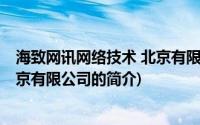 海致网讯网络技术 北京有限公司(关于海致网讯网络技术 北京有限公司的简介)