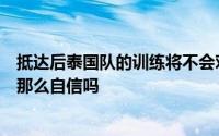 抵达后泰国队的训练将不会对媒体开放他们对客场取胜真得那么自信吗